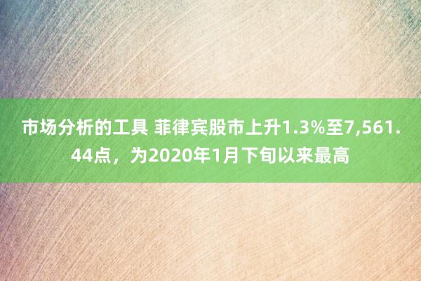 市场分析的工具 菲律宾股市上升1.3%至7,561.44点，为2020年1月下旬以来最高