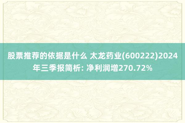 股票推荐的依据是什么 太龙药业(600222)2024年三季报简析: 净利润增270.72%