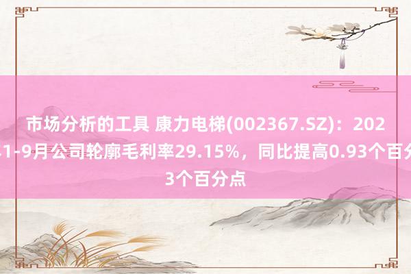 市场分析的工具 康力电梯(002367.SZ)：2024年1-9月公司轮廓毛利率29.15%，同比提高0.93个百分点