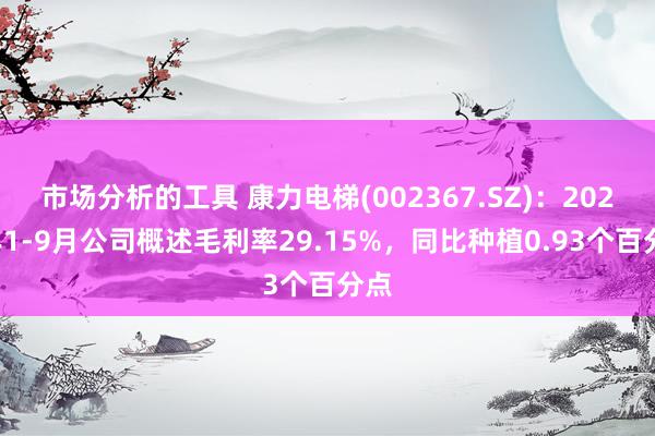 市场分析的工具 康力电梯(002367.SZ)：2024年1-9月公司概述毛利率29.15%，同比种植0.93个百分点