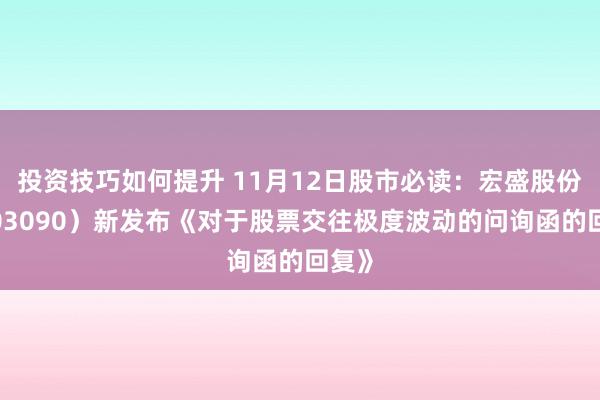 投资技巧如何提升 11月12日股市必读：宏盛股份（603090）新发布《对于股票交往极度波动的问询函的回复》