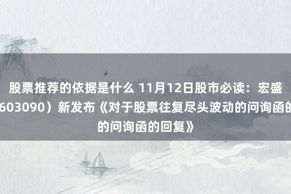 股票推荐的依据是什么 11月12日股市必读：宏盛股份（603090）新发布《对于股票往复尽头波动的问询函的回复》