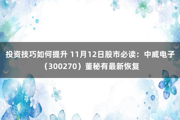 投资技巧如何提升 11月12日股市必读：中威电子（300270）董秘有最新恢复