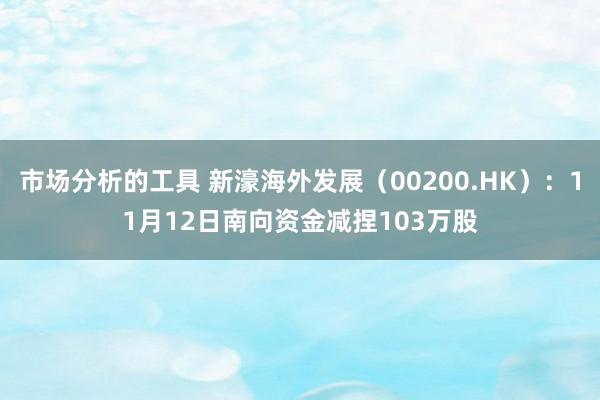 市场分析的工具 新濠海外发展（00200.HK）：11月12日南向资金减捏103万股