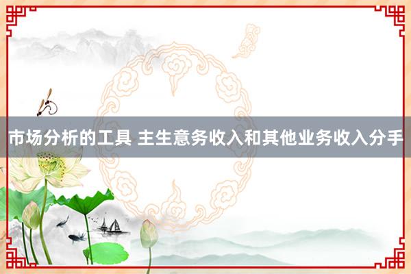 市场分析的工具 主生意务收入和其他业务收入分手