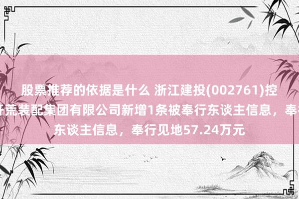 股票推荐的依据是什么 浙江建投(002761)控股的浙江省工业开荒装配集团有限公司新增1条被奉行东谈主信息，奉行见地57.24万元