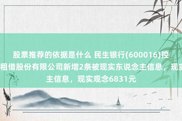 股票推荐的依据是什么 民生银行(600016)控股的民生金融租借股份有限公司新增2条被现实东说念主信息，现实观念6831元