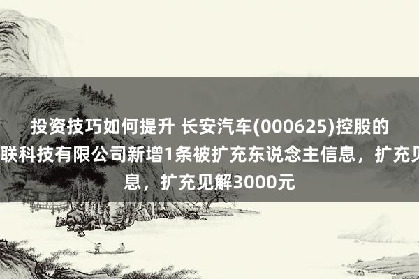 投资技巧如何提升 长安汽车(000625)控股的重庆长安车联科技有限公司新增1条被扩充东说念主信息，扩充见解3000元