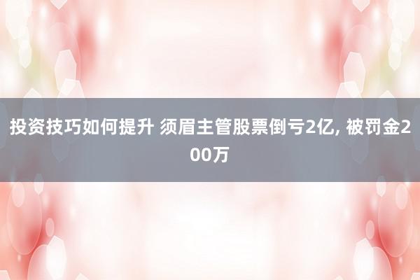 投资技巧如何提升 须眉主管股票倒亏2亿, 被罚金200万