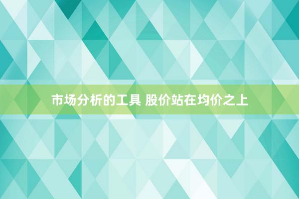 市场分析的工具 股价站在均价之上