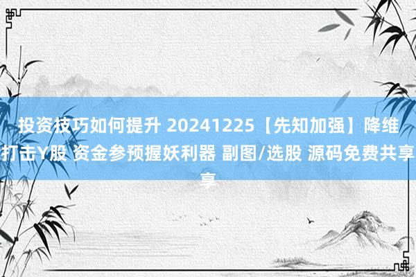 投资技巧如何提升 20241225【先知加强】降维打击Y股 资金参预握妖利器 副图/选股 源码免费共享