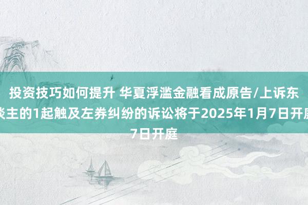 投资技巧如何提升 华夏浮滥金融看成原告/上诉东谈主的1起触及左券纠纷的诉讼将于2025年1月7日开庭