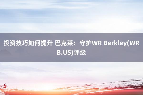 投资技巧如何提升 巴克莱：守护WR Berkley(WRB.US)评级