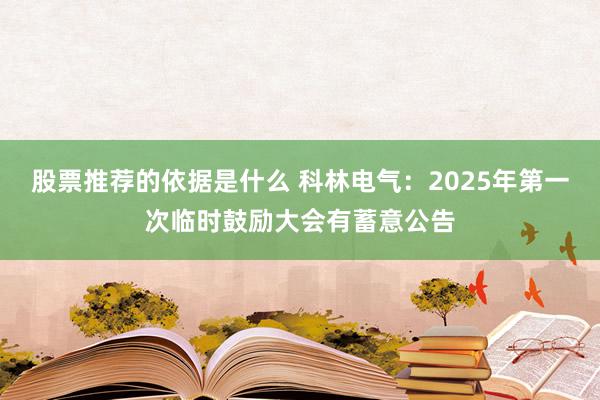 股票推荐的依据是什么 科林电气：2025年第一次临时鼓励大会有蓄意公告