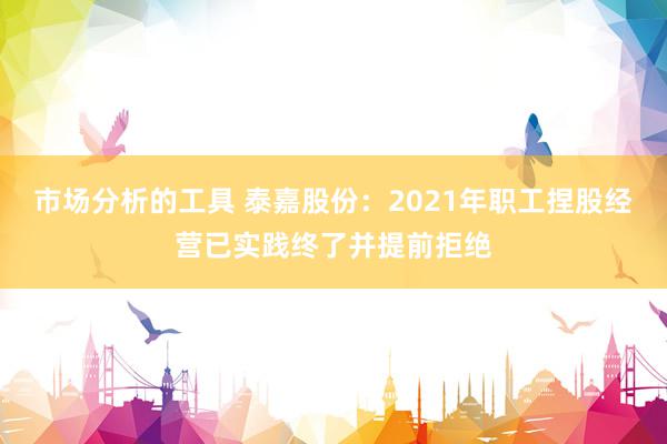 市场分析的工具 泰嘉股份：2021年职工捏股经营已实践终了并提前拒绝