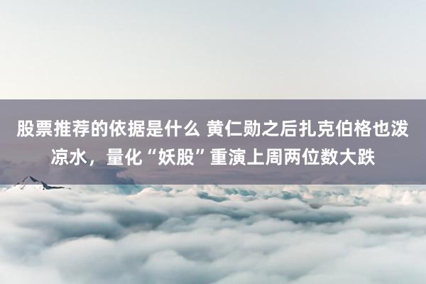 股票推荐的依据是什么 黄仁勋之后扎克伯格也泼凉水，量化“妖股”重演上周两位数大跌