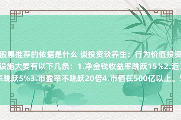 股票推荐的依据是什么 谈投资谈养生：行为价值投资者，我判断优质股票的设施大要有以下几条：1.净金钱收益率跳跃15%2.近三年股息率跳跃5%3.市盈率不跳跃20倍4.市值在500亿以上。5.国企央企性质。6.行业龙头企...