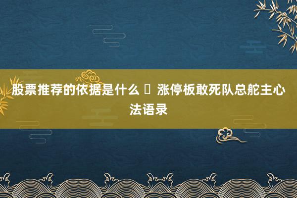 股票推荐的依据是什么 ​涨停板敢死队总舵主心法语录