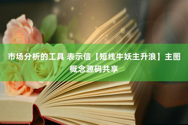 市场分析的工具 表示信【短线牛妖主升浪】主图概念源码共享