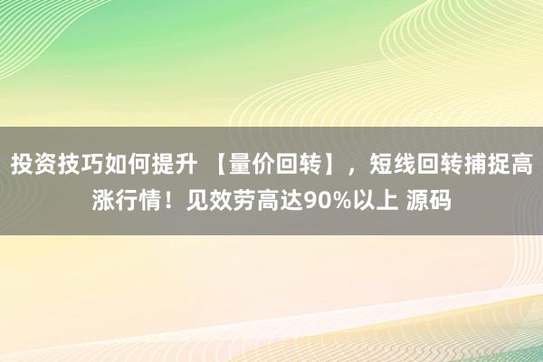 投资技巧如何提升 【量价回转】，短线回转捕捉高涨行情！见效劳高达90%以上 源码