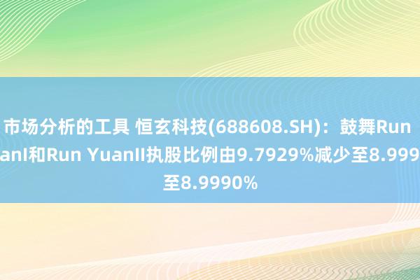 市场分析的工具 恒玄科技(688608.SH)：鼓舞Run YuanI和Run YuanII执股比例由9.7929%减少至8.9990%