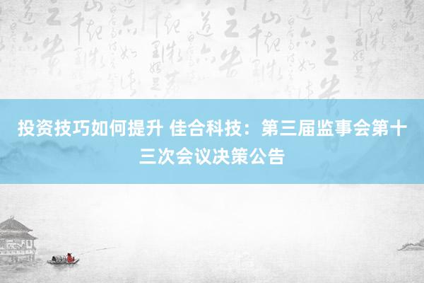 投资技巧如何提升 佳合科技：第三届监事会第十三次会议决策公告