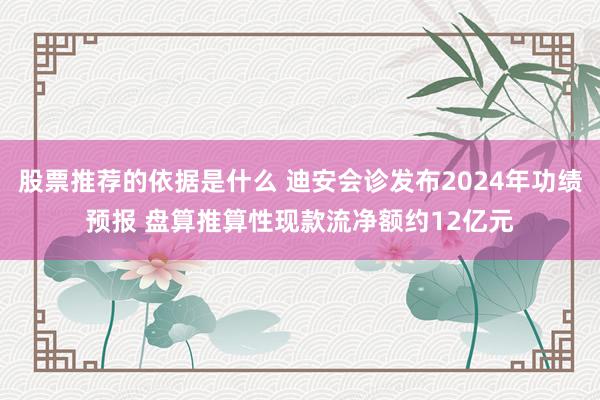 股票推荐的依据是什么 迪安会诊发布2024年功绩预报 盘算推算性现款流净额约12亿元