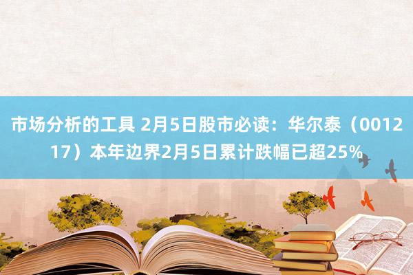 市场分析的工具 2月5日股市必读：华尔泰（001217）本年