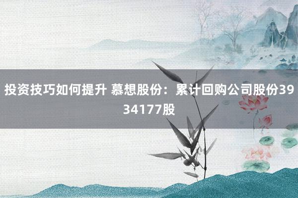 投资技巧如何提升 慕想股份：累计回购公司股份3934177股