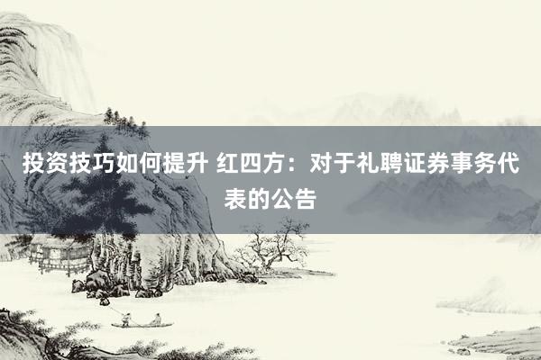 投资技巧如何提升 红四方：对于礼聘证券事务代表的公告