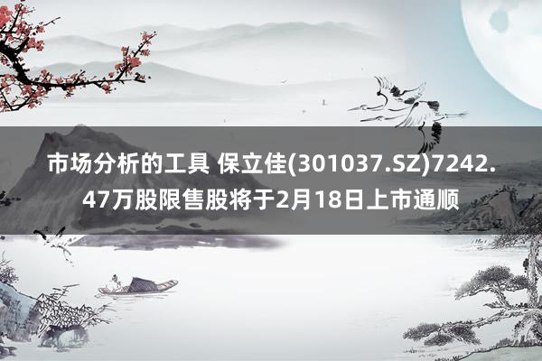 市场分析的工具 保立佳(301037.SZ)7242.47万股限售股将于2月18日上市通顺