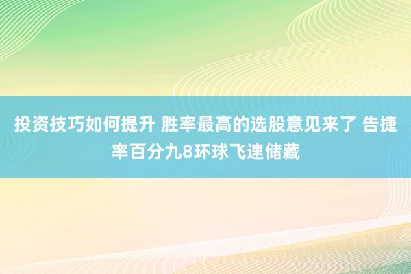 投资技巧如何提升 胜率最高的选股意见来了 告捷率百分九8环球飞速储藏