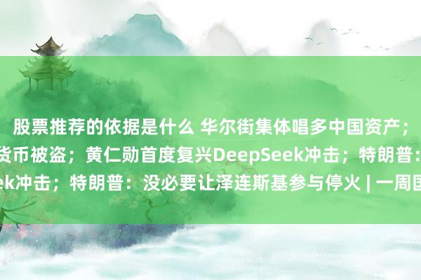 股票推荐的依据是什么 华尔街集体唱多中国资产；超15亿好意思元加密货币被盗；黄仁勋首度复兴DeepSeek冲击；特朗普：没必要让泽连斯基参与停火 | 一周国际财经