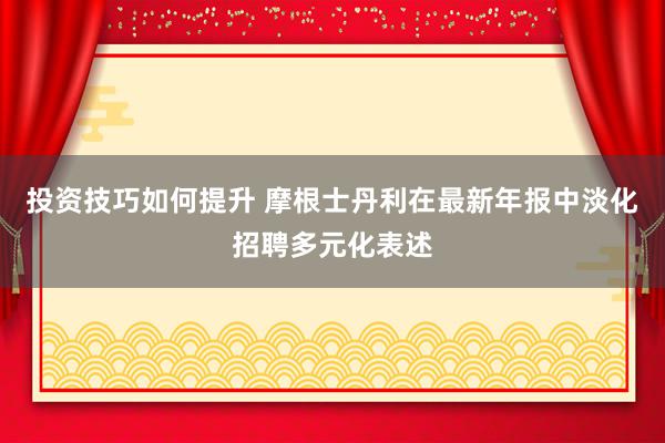 投资技巧如何提升 摩根士丹利在最新年报中淡化招聘多元化表述