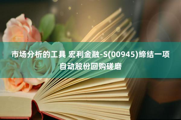 市场分析的工具 宏利金融-S(00945)缔结一项自动股份回购磋磨