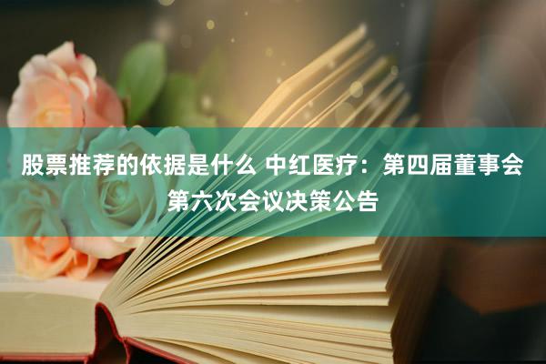 股票推荐的依据是什么 中红医疗：第四届董事会第六次会议决策公告