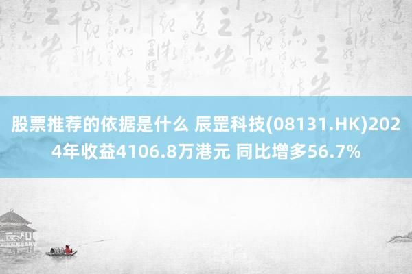 股票推荐的依据是什么 辰罡科技(08131.HK)2024年收益4106.8万港元 同比增多56.7%