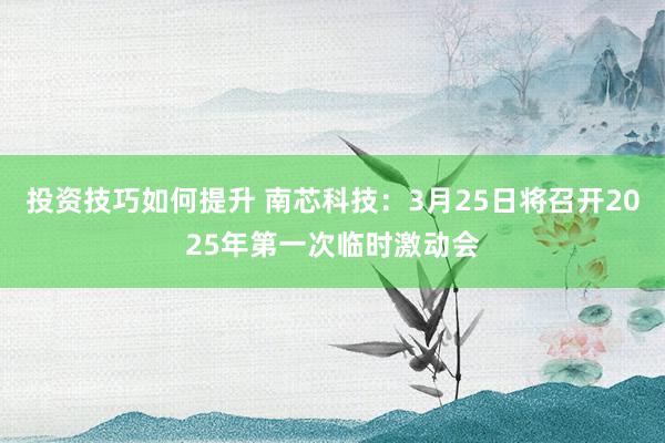 投资技巧如何提升 南芯科技：3月25日将召开2025年第一次临时激动会