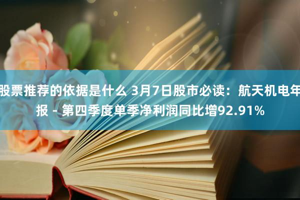 股票推荐的依据是什么 3月7日股市必读：航天机电年报 - 第四季度单季净利润同比增92.91%