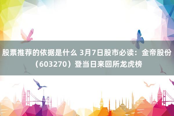 股票推荐的依据是什么 3月7日股市必读：金帝股份（603270）登当日来回所龙虎榜