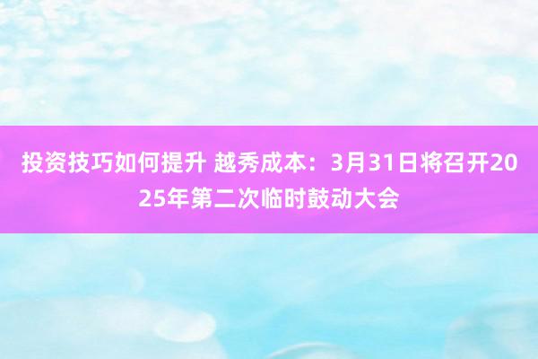 投资技巧如何提升 越秀成本：3月31日将召开2025年第二次