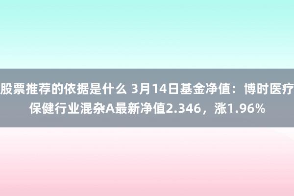 股票推荐的依据是什么 3月14日基金净值：博时医疗保健行业混