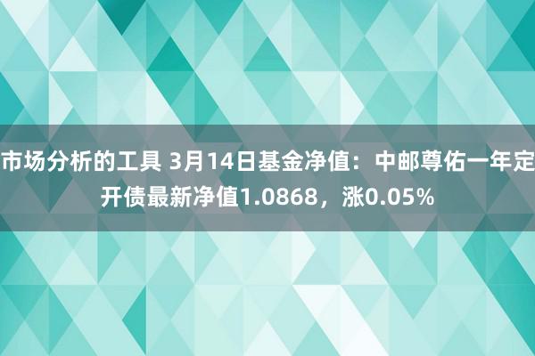 市场分析的工具 3月14日基金净值：中邮尊佑一年定开债最新净