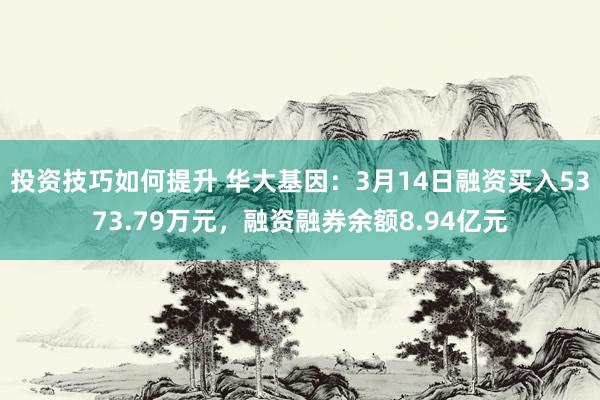 投资技巧如何提升 华大基因：3月14日融资买入5373.79万元，融资融券余额8.94亿元