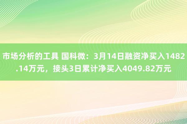 市场分析的工具 国科微：3月14日融资净买入1482.14万