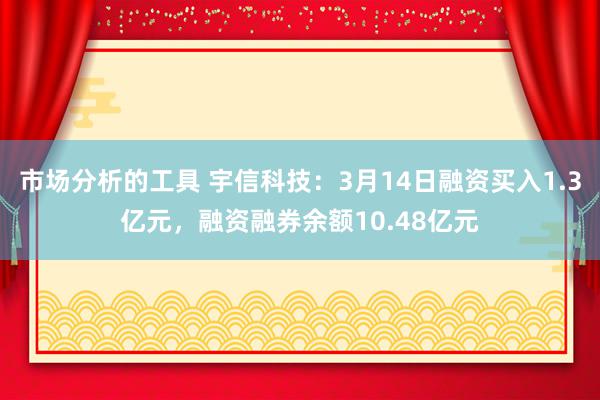 市场分析的工具 宇信科技：3月14日融资买入1.3亿元，融资