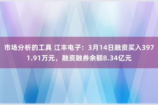 市场分析的工具 江丰电子：3月14日融资买入3971.91万