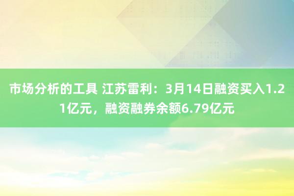 市场分析的工具 江苏雷利：3月14日融资买入1.21亿元，融