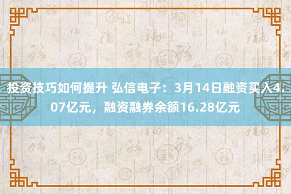 投资技巧如何提升 弘信电子：3月14日融资买入4.07亿元，